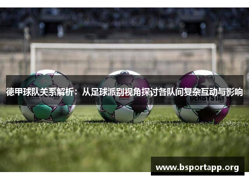 德甲球队关系解析：从足球派别视角探讨各队间复杂互动与影响