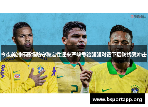 今夜美洲杯赛场防守稳定性迎来严峻考验强强对话下后防线受冲击